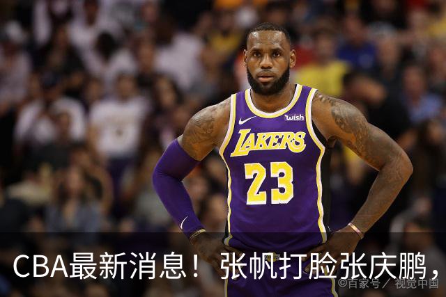 CBA最新消息！张帆打脸张庆鹏，杜锋焦泊乔疑似未和解，鄢手骐获3年续约合同！